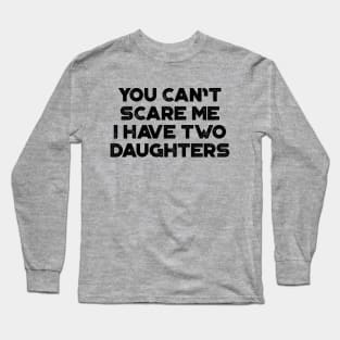 You Can't Scare Me I Have Two Daughters Funny Father's Day Long Sleeve T-Shirt